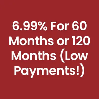 6.99% For 60 Months or 120 Months (Low Payments!)
